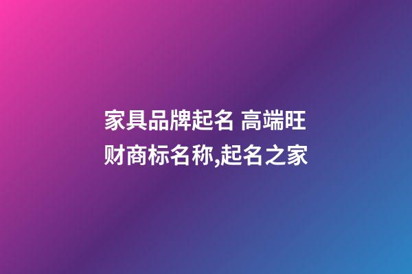 家具品牌起名 高端旺财商标名称,起名之家-第1张-商标起名-玄机派